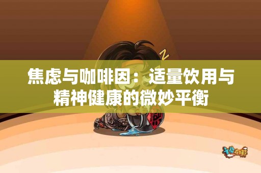 焦虑与咖啡因：适量饮用与精神健康的微妙平衡