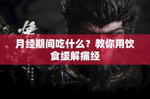 月经期间吃什么？教你用饮食缓解痛经