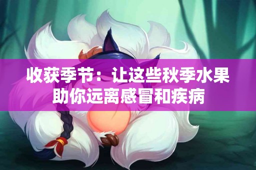 收获季节：让这些秋季水果助你远离感冒和疾病