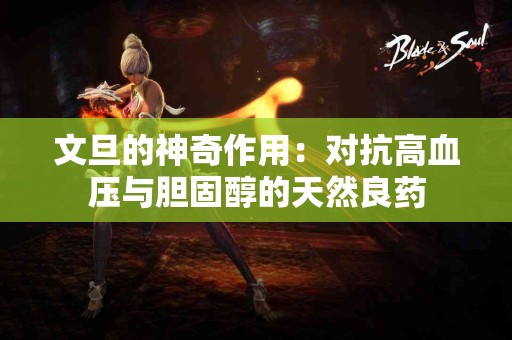 文旦的神奇作用：对抗高血压与胆固醇的天然良药