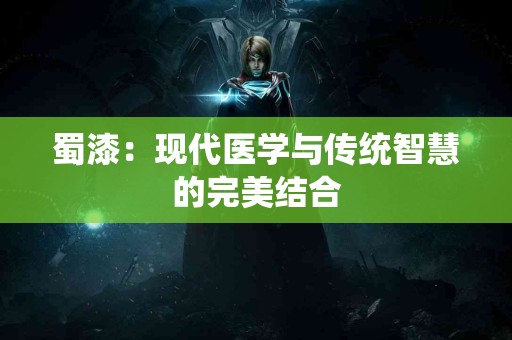 蜀漆：现代医学与传统智慧的完美结合