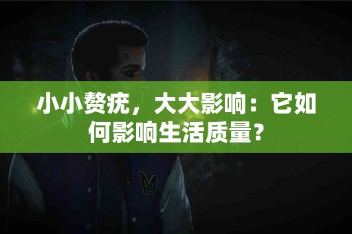 小小赘疣，大大影响：它如何影响生活质量？