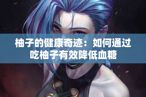 柚子的健康奇迹：如何通过吃柚子有效降低血糖