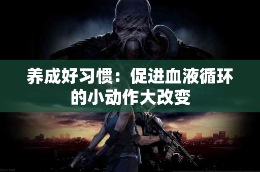 养成好习惯：促进血液循环的小动作大改变