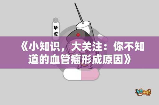 《小知识，大关注：你不知道的血管瘤形成原因》