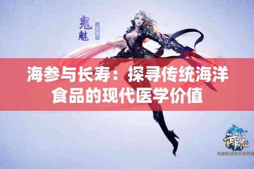 海参与长寿：探寻传统海洋食品的现代医学价值