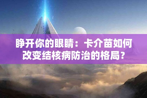 睁开你的眼睛：卡介苗如何改变结核病防治的格局？