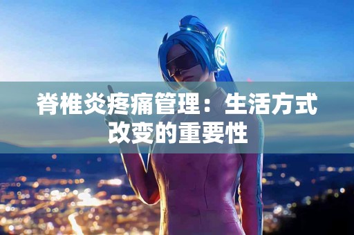 脊椎炎疼痛管理：生活方式改变的重要性