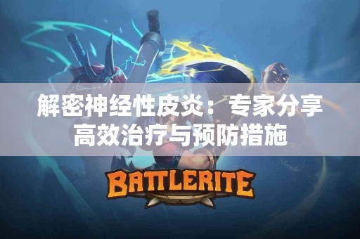 解密神经性皮炎：专家分享高效治疗与预防措施