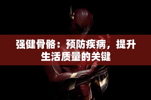强健骨骼：预防疾病，提升生活质量的关键