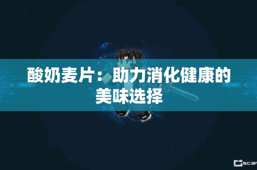 酸奶麦片：助力消化健康的美味选择