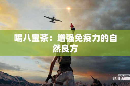 喝八宝茶：增强免疫力的自然良方
