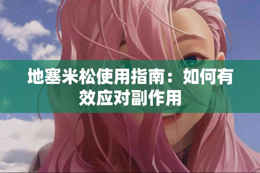 地塞米松使用指南：如何有效应对副作用