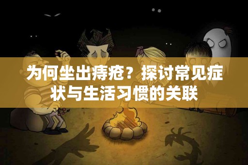 为何坐出痔疮？探讨常见症状与生活习惯的关联
