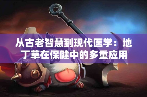 从古老智慧到现代医学：地丁草在保健中的多重应用