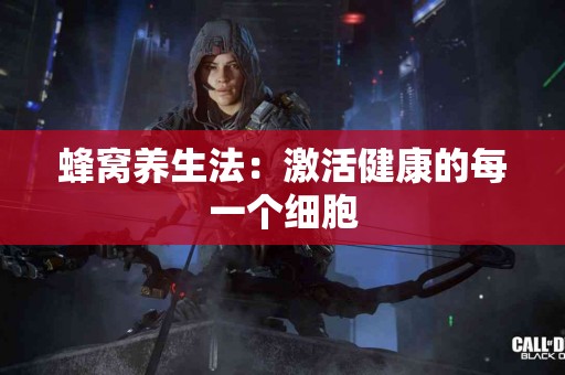 蜂窝养生法：激活健康的每一个细胞