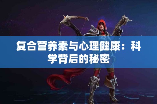 复合营养素与心理健康：科学背后的秘密