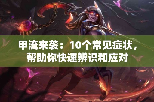 甲流来袭：10个常见症状，帮助你快速辨识和应对