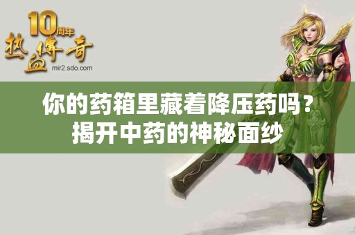 你的药箱里藏着降压药吗？揭开中药的神秘面纱