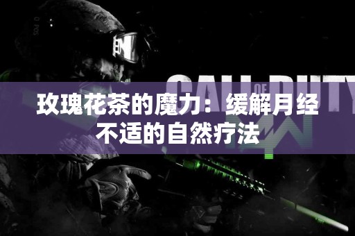 玫瑰花茶的魔力：缓解月经不适的自然疗法