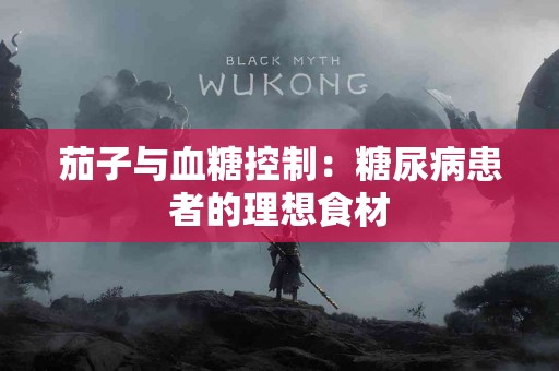 茄子与血糖控制：糖尿病患者的理想食材