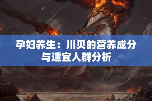 孕妇养生：川贝的营养成分与适宜人群分析