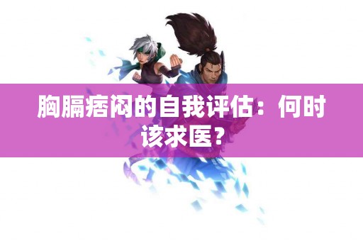 胸膈痞闷的自我评估：何时该求医？