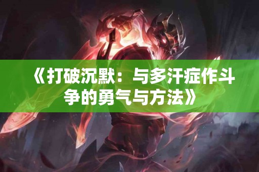 《打破沉默：与多汗症作斗争的勇气与方法》