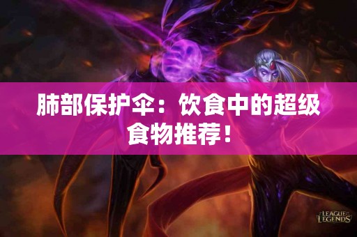 肺部保护伞：饮食中的超级食物推荐！