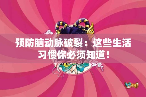 预防脑动脉破裂：这些生活习惯你必须知道！