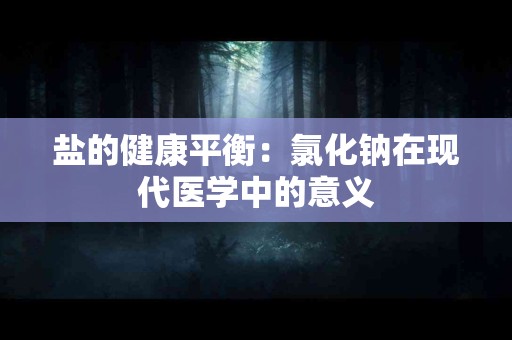 盐的健康平衡：氯化钠在现代医学中的意义
