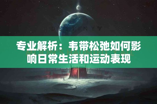 专业解析：韦带松弛如何影响日常生活和运动表现