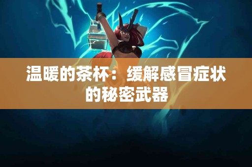 温暖的茶杯：缓解感冒症状的秘密武器