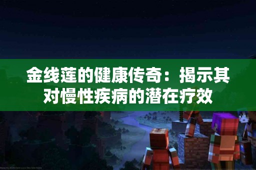 金线莲的健康传奇：揭示其对慢性疾病的潜在疗效