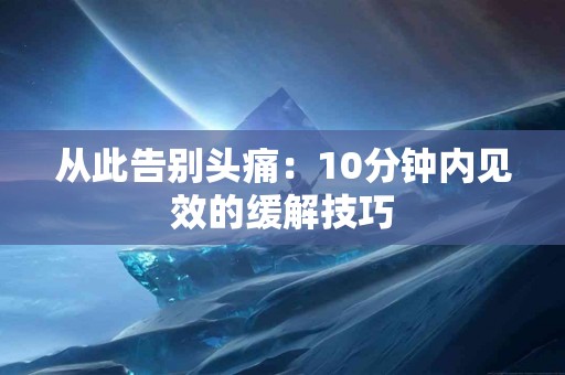 从此告别头痛：10分钟内见效的缓解技巧