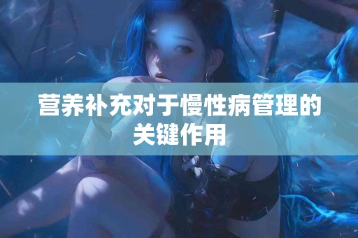 营养补充对于慢性病管理的关键作用