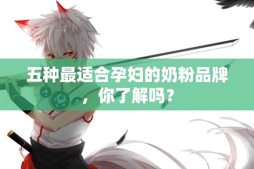 五种最适合孕妇的奶粉品牌，你了解吗？