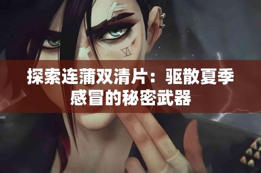 探索连蒲双清片：驱散夏季感冒的秘密武器