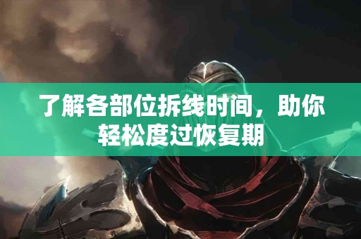 了解各部位拆线时间，助你轻松度过恢复期