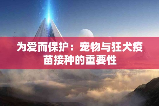 为爱而保护：宠物与狂犬疫苗接种的重要性