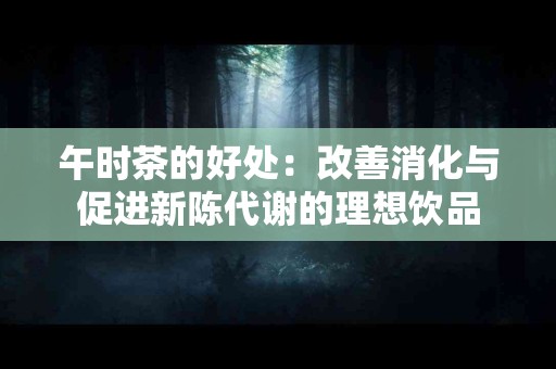 午时茶的好处：改善消化与促进新陈代谢的理想饮品