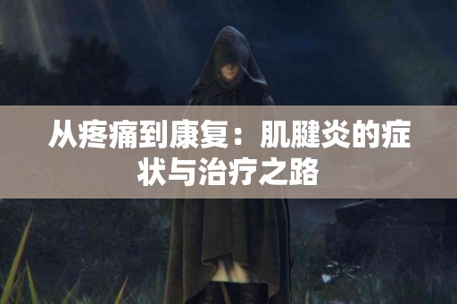 从疼痛到康复：肌腱炎的症状与治疗之路