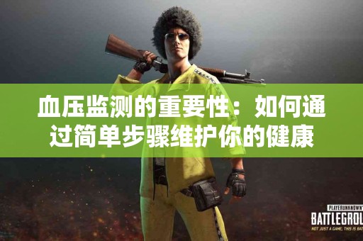血压监测的重要性：如何通过简单步骤维护你的健康