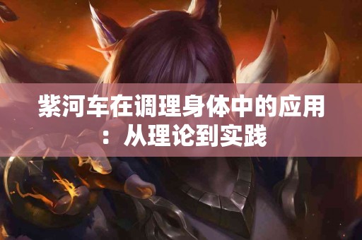 紫河车在调理身体中的应用：从理论到实践