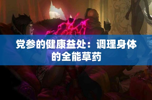 党参的健康益处：调理身体的全能草药