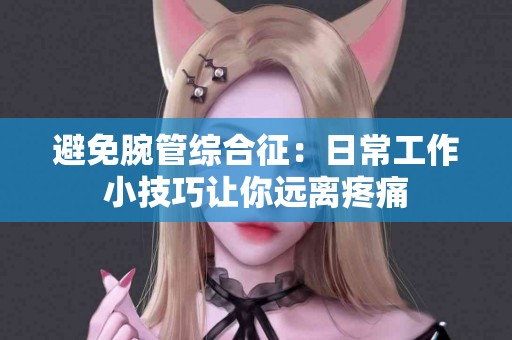 避免腕管综合征：日常工作小技巧让你远离疼痛