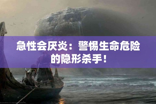 急性会厌炎：警惕生命危险的隐形杀手！