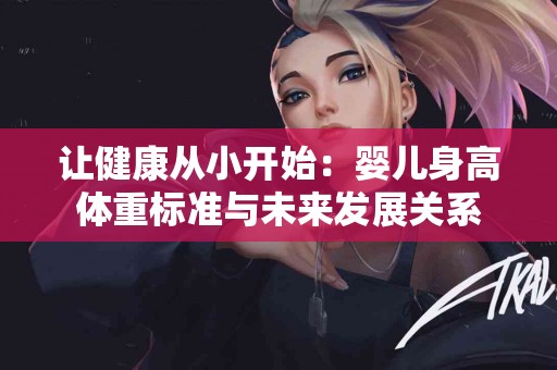 让健康从小开始：婴儿身高体重标准与未来发展关系
