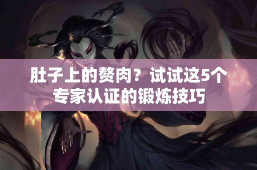 肚子上的赘肉？试试这5个专家认证的锻炼技巧