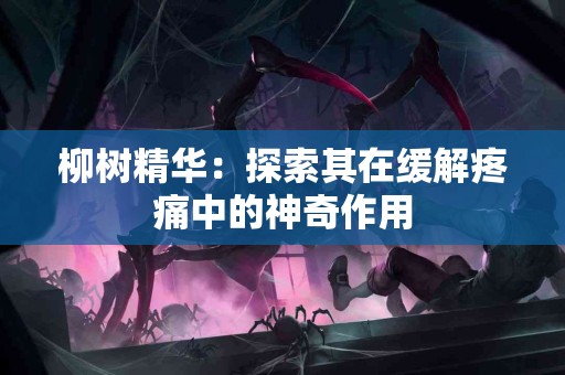 柳树精华：探索其在缓解疼痛中的神奇作用